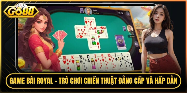 Game Bài Royal - Trò Chơi Chiến Thuật Đẳng Cấp Và Hấp Dẫn